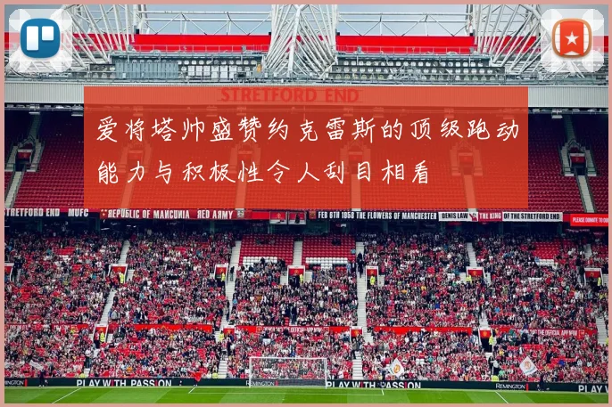 爱将塔帅盛赞约克雷斯的顶级跑动能力与积极性令人刮目相看