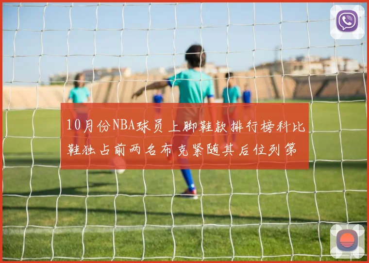 10月份NBA球员上脚鞋款排行榜科比鞋独占前两名布克紧随其后位列第四