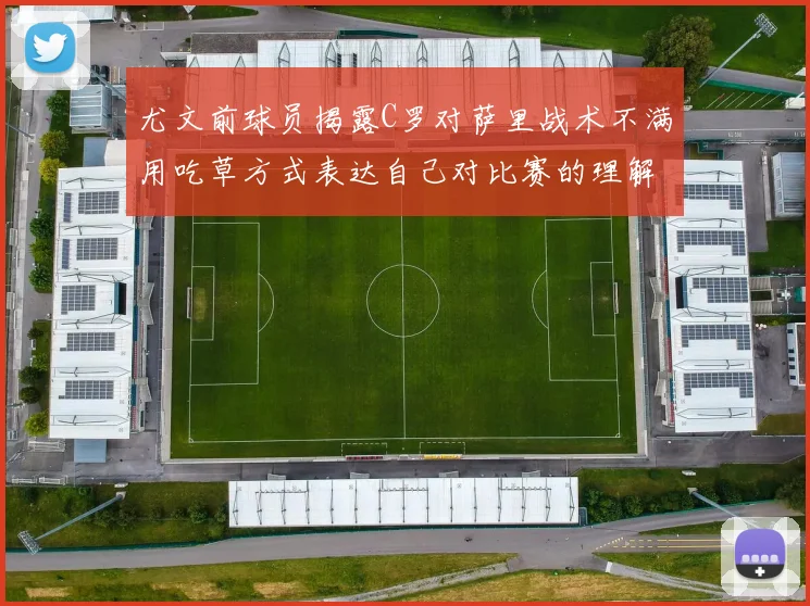 尤文前球员揭露C罗对萨里战术不满用吃草方式表达自己对比赛的理解