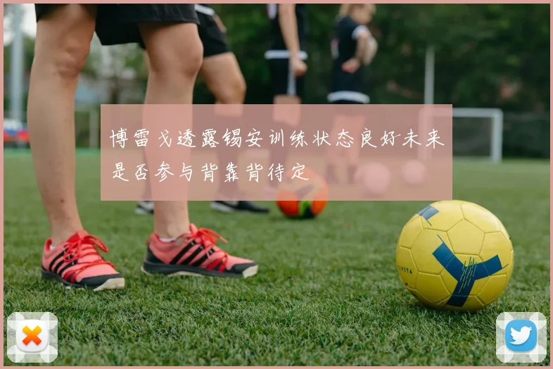 博雷戈透露锡安训练状态良好未来是否参与背靠背待定