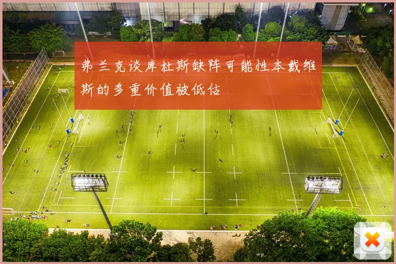弗兰克谈库杜斯缺阵可能性本戴维斯的多重价值被低估