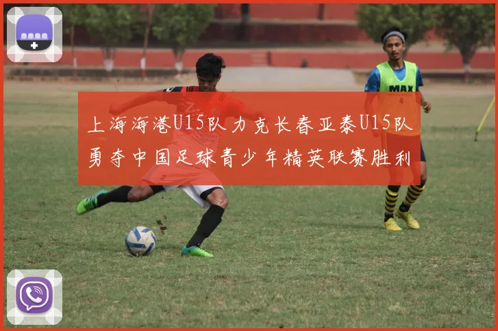 上海海港U15队力克长春亚泰U15队勇夺中国足球青少年精英联赛胜利