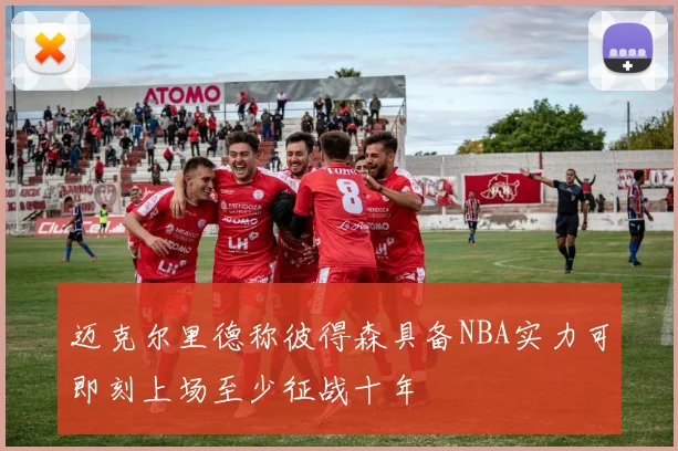迈克尔里德称彼得森具备NBA实力可即刻上场至少征战十年