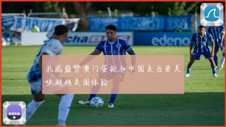 扎威盛赞澳门蛋挞和中国麦当劳美味超越美国体验