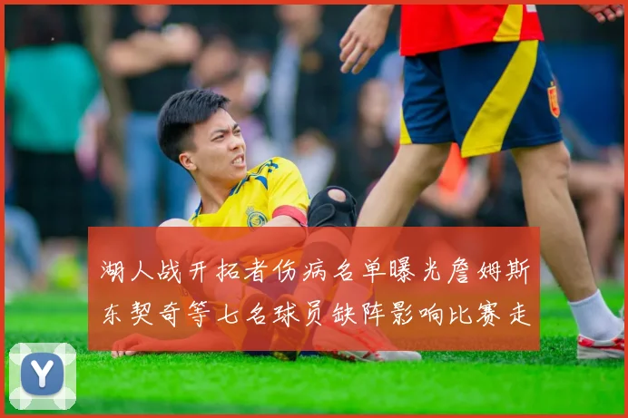 湖人战开拓者伤病名单曝光詹姆斯东契奇等七名球员缺阵影响比赛走势