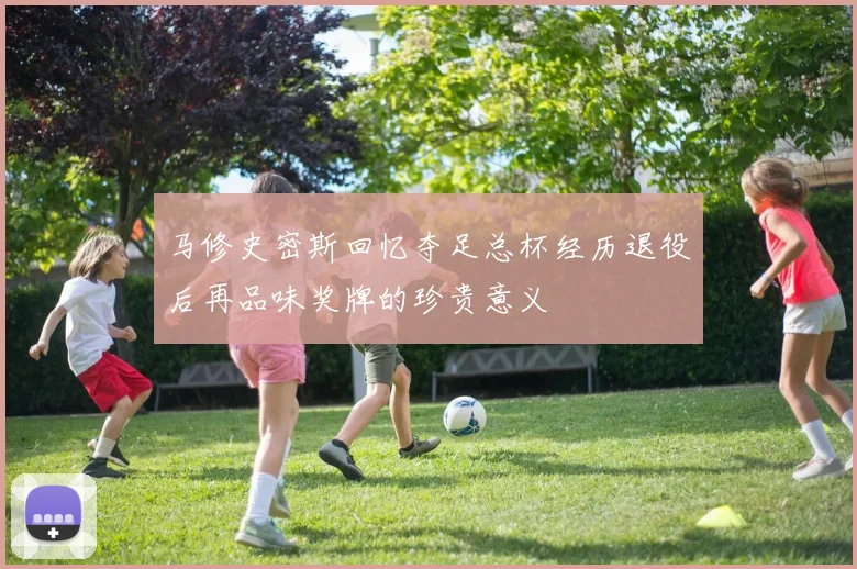 马修史密斯回忆夺足总杯经历退役后再品味奖牌的珍贵意义