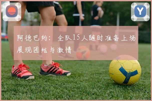 阿德巴约：全队15人随时准备上场展现团结与激情